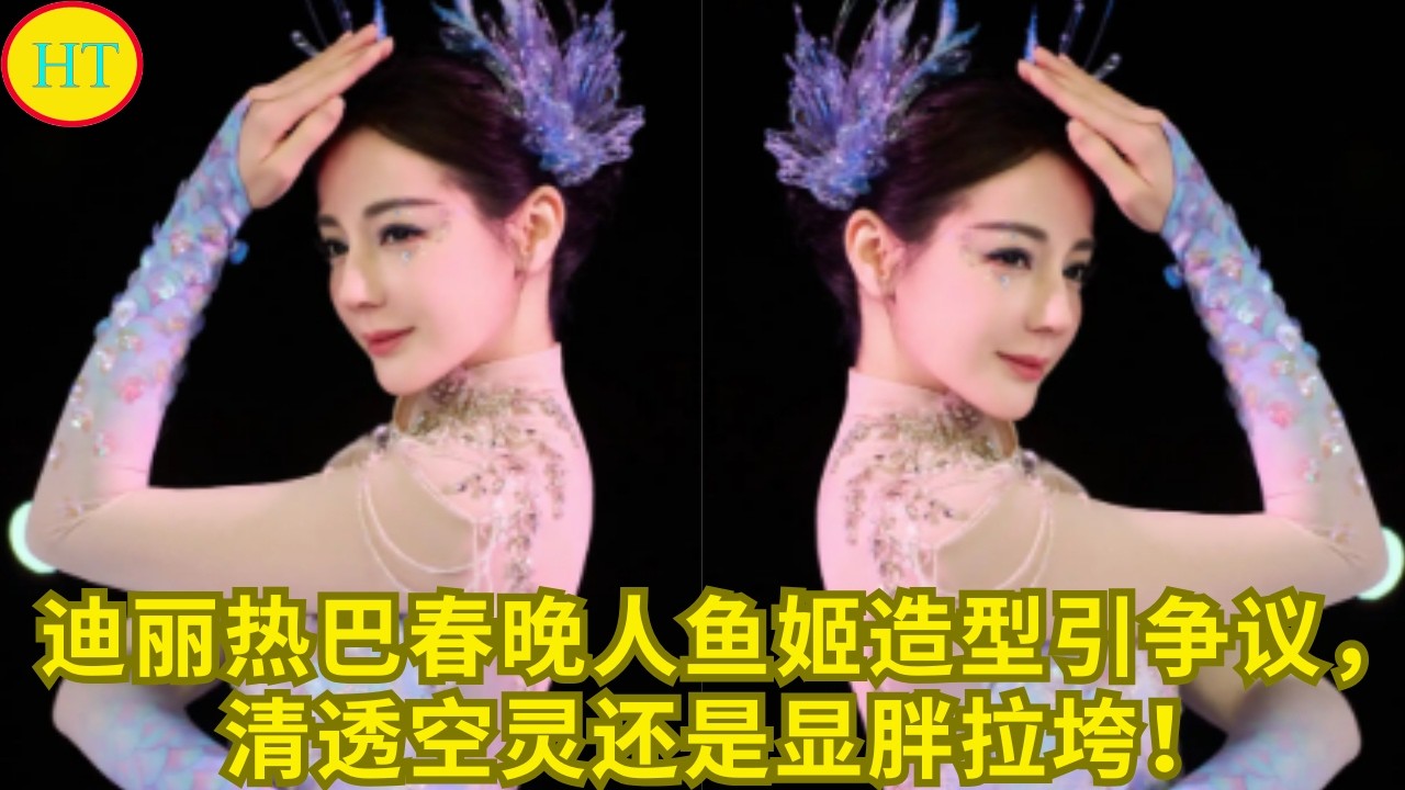 迪丽热巴春晚人鱼姬造型引争议，清透空灵还是显胖拉垮！