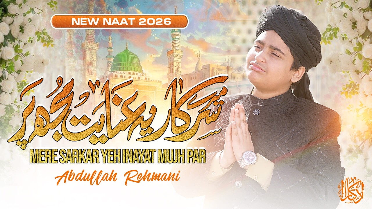 Mere Sarkar Yeh Inayat Mujh Par | Abdullah Rehmani | New Naat 2026