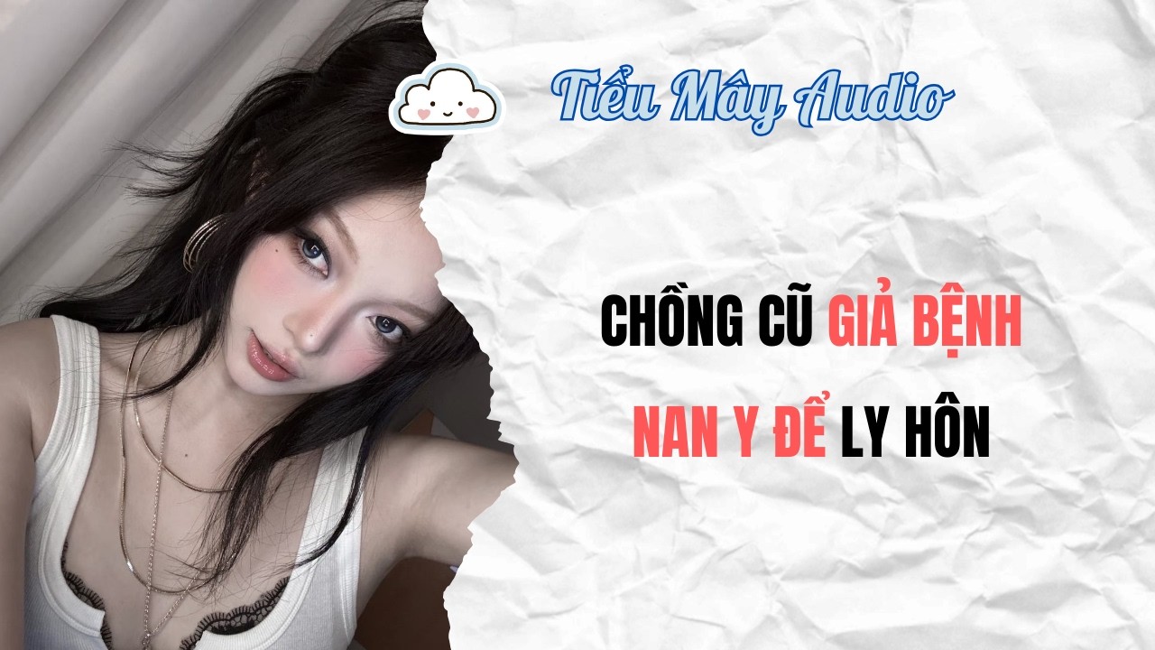 TRUYỆN AUDIO | CHỒNG CŨ GIẢ BỆNH NAN Y ĐỂ LY HÔN | TIỂU MÂY AUDIO #truyenaudio #audio