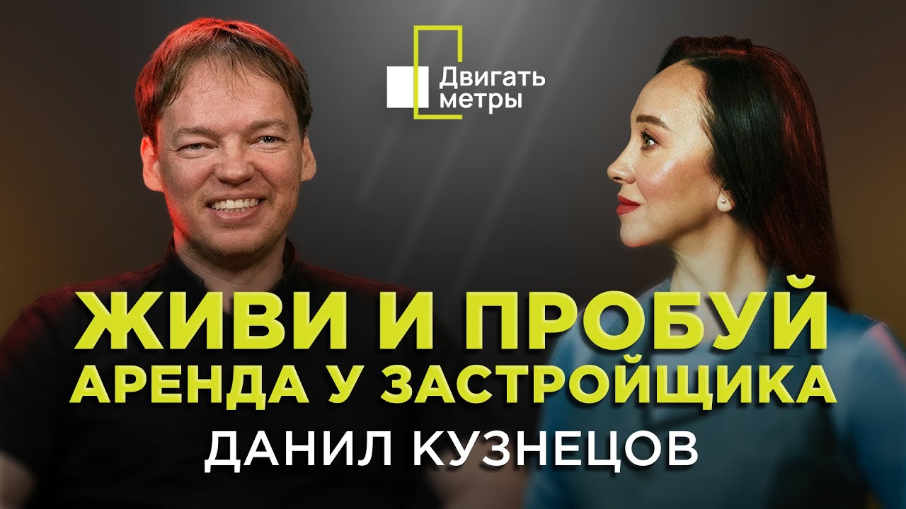 Живи и пробуй. Аренда у застройщика| Данил Кузнецов| Атом| «Двигать метры»