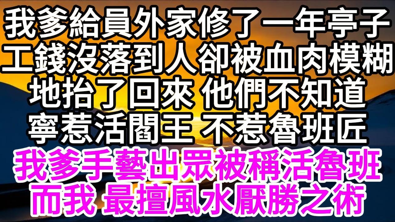 我爹給員外家修了一年亭子，工錢沒落到，人卻被血肉模糊地抬了回來，他們不知道，寧惹活閻王，不惹魯班匠，我爹手藝出眾，被稱活魯班，而我，最擅風水厭勝之術 【美好人生】