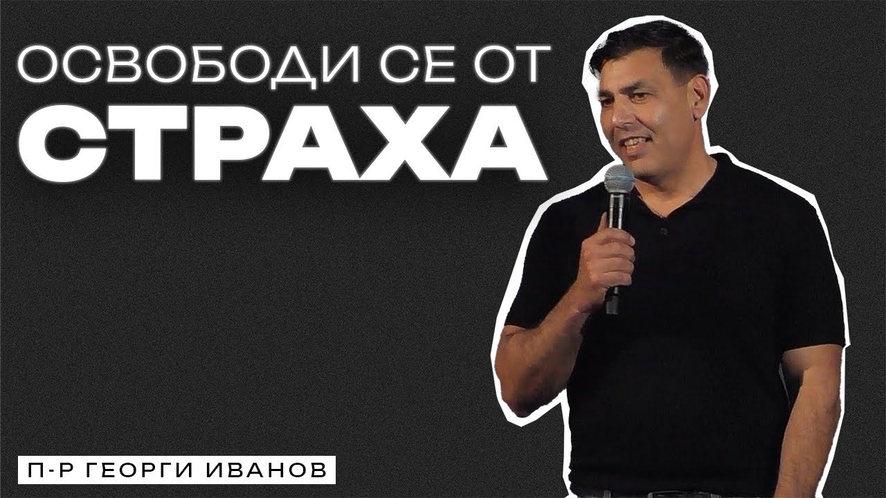 ОСВОБОДИ СЕ ОТ СТРАХА | Пастор Георги Иванов | Църква Пробив