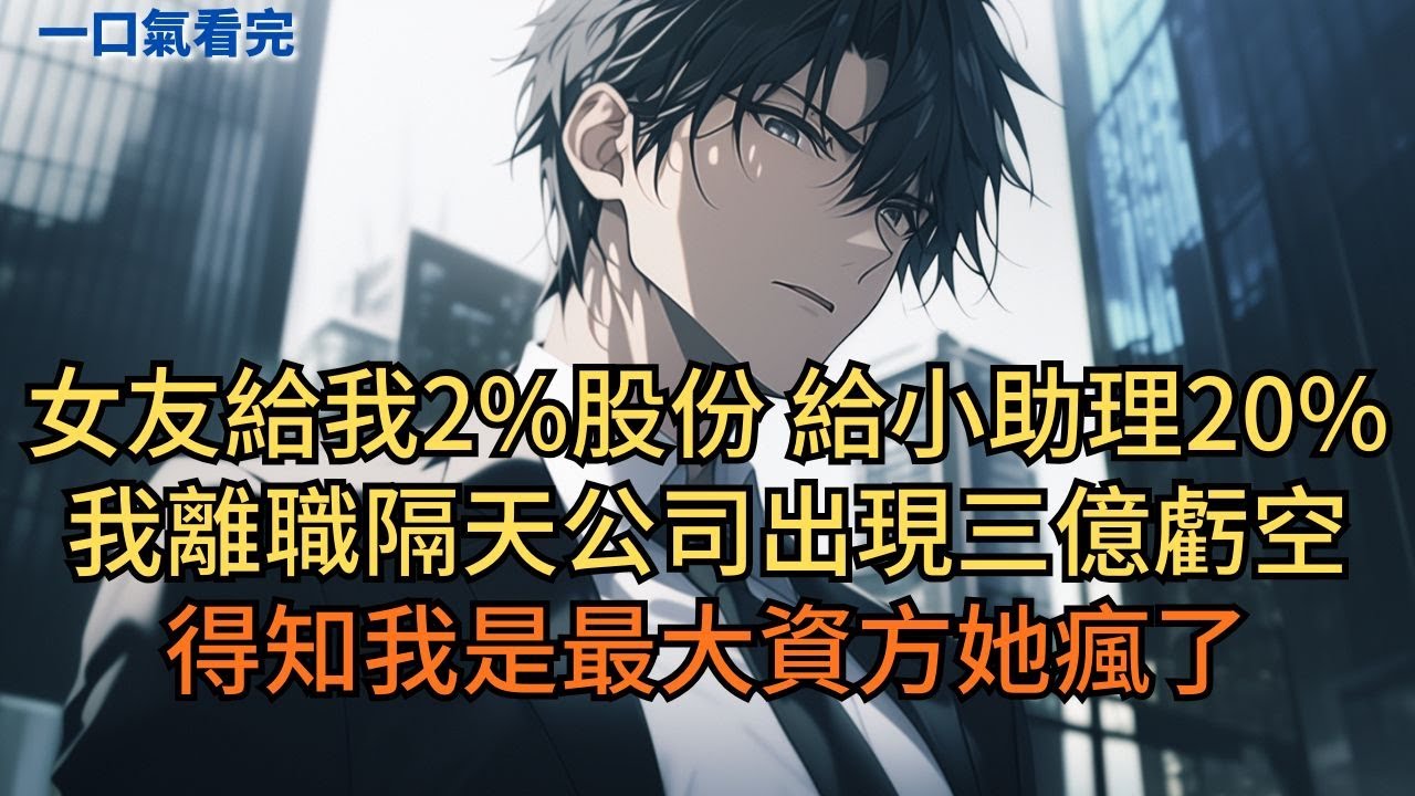 總裁女友給我2%股份，卻給小助理20%，我離職隔天公司出現三億虧空。得知我是最大資方她瘋了。#小说 #爽文