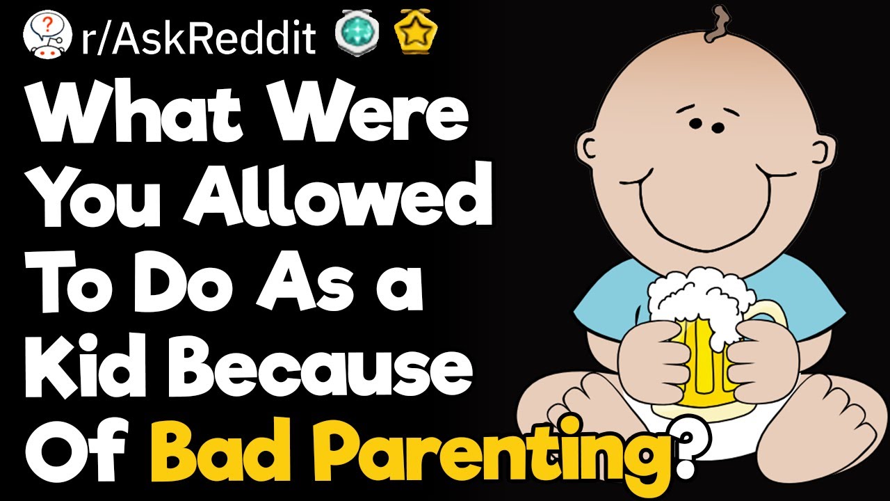 What Were You Allowed To Do As a Kid Because Of Bad Parenting?