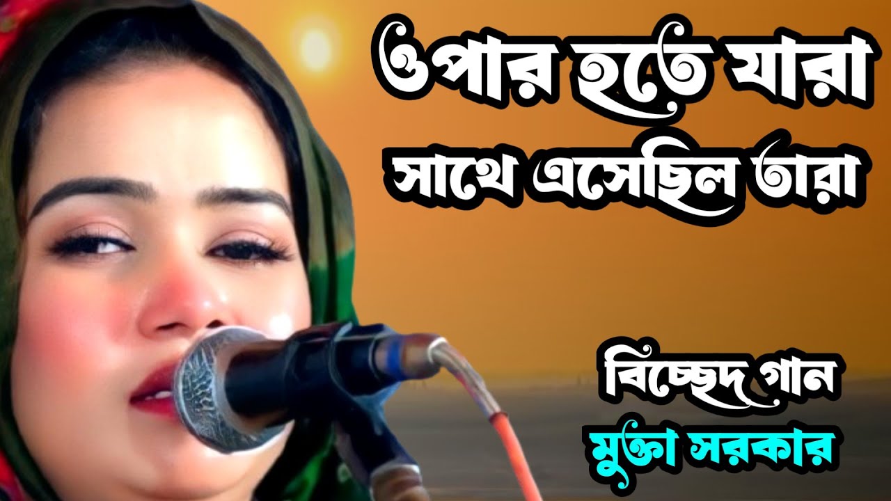 ওপার হতে যারা সাথে এসেছিল তারা | বিচ্ছেদ গান | মুক্তা সরকার |