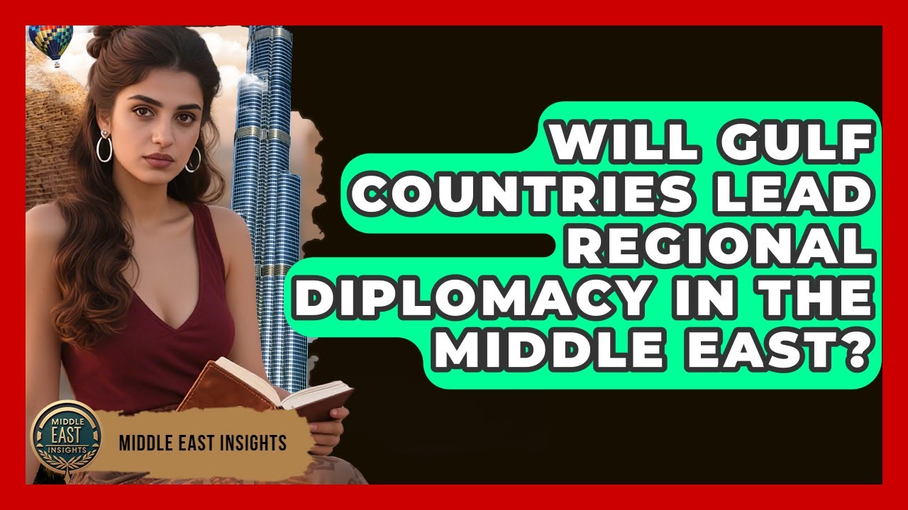 Will Gulf Countries Lead Regional Diplomacy in the Middle East? - Middle East Insights