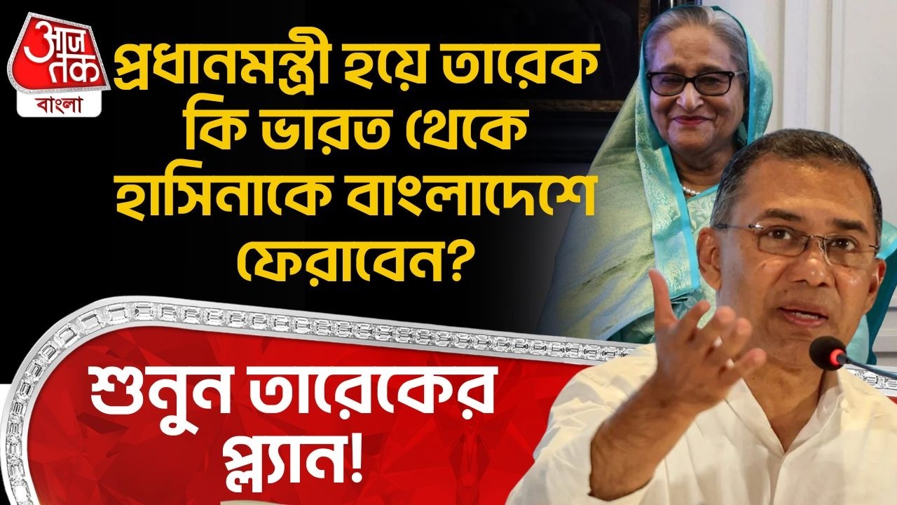 প্রধানমন্ত্রী হয়ে Tarique কি India থেকে Sheikh Hasina কে Bangladesh ফেরাবেন? শুনুন তারেকের প্ল্যান!