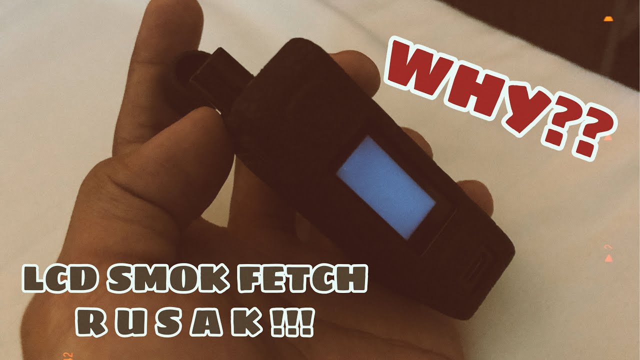 LCD SMOK FETCH RUSAK?! WHY ??