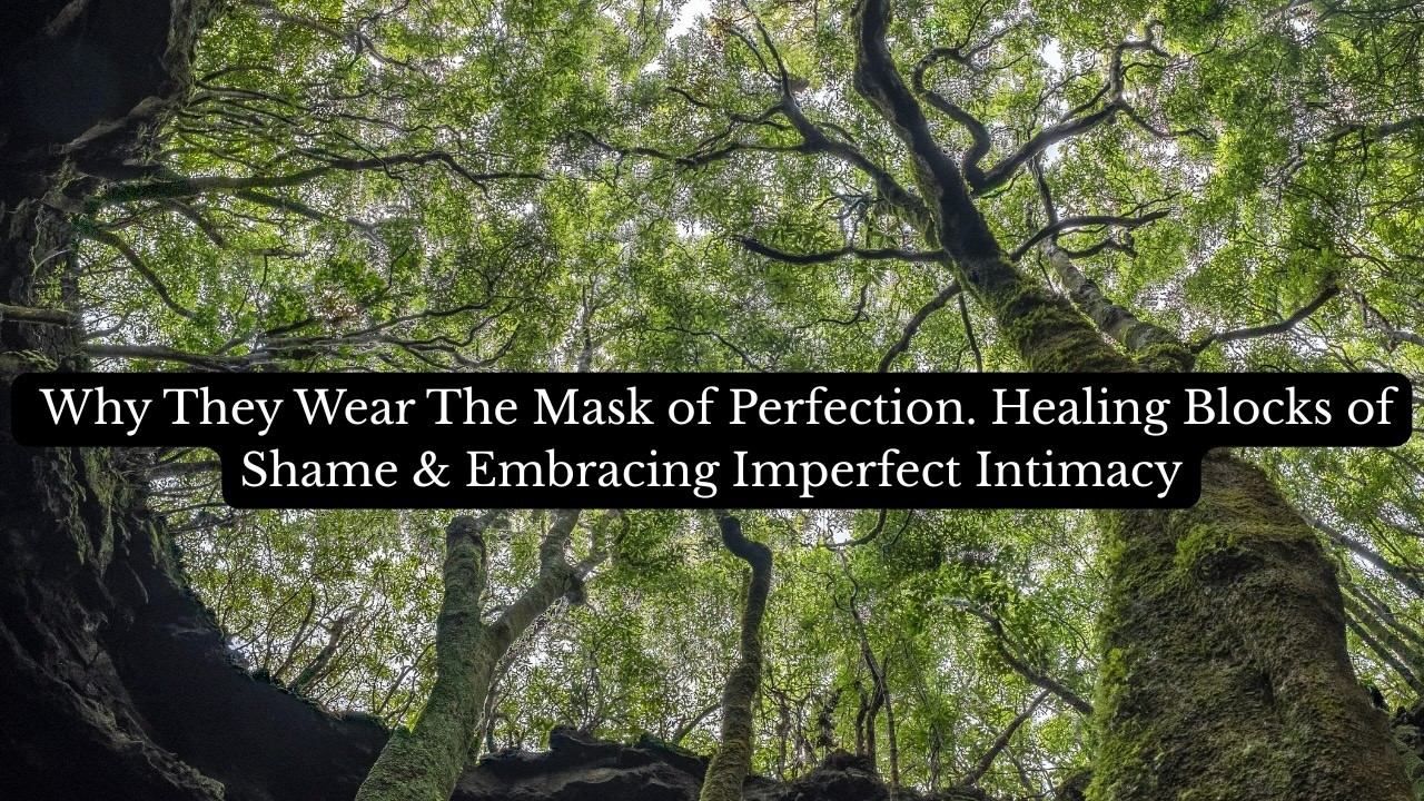 Why They Wear The Mask of Perfection. Healing Blocks of Shame & Embracing Imperfect Intimacy