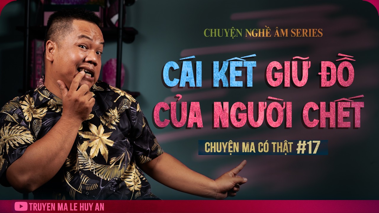 GIỮ ĐỒ NGƯỜI CHẾT V&Agrave; KẾT CỤC LẠNH NGƯỜI | Chuyện Ma C&oacute; Thật L&ecirc; Huy An kể #17