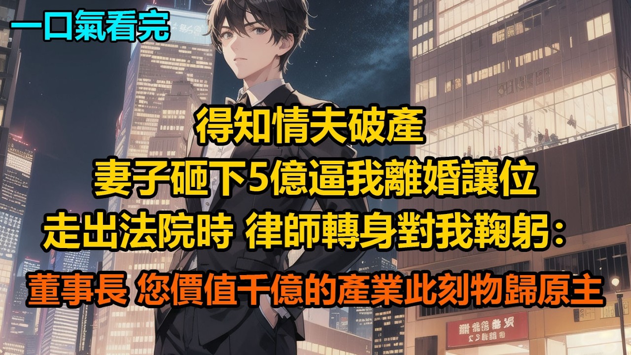 得知情夫破產，妻子砸下5億逼我離婚讓位，走出法院時，律師轉身對我鞠躬：“董事長，您價值千億的產業，此刻物歸原主”