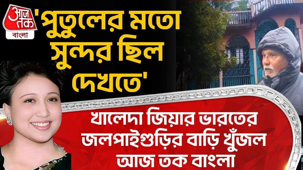 'পুতুলের মতো সুন্দর ছিল দেখতে' Khaleda Zia র India র Jalpaiguri র বাড়ি খুঁজল Aaj Tak Bangla