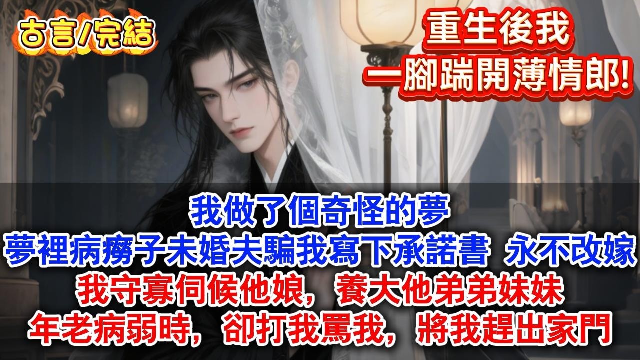 【完結】我做了個奇怪的夢。夢裡，病癆子未婚夫誆騙我寫下承諾書，永不改嫁。我守寡，伺候他娘，養大#小说 #小說 #古言 #古风 #故事 #一口气看完 #一口氣看完 #爽文 #打臉 #甜宠 #甜寵 #爱情