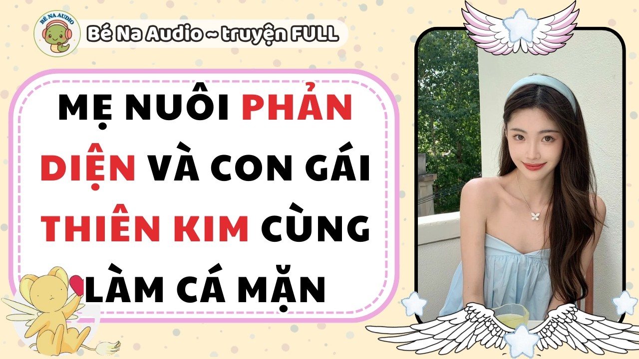 |Audio Game| MẸ NUÔI PHẢN DIỆN VÀ CON GÁI THIÊN KIM CÙNG LÀM CÁ MẶN |Bé Na Audio