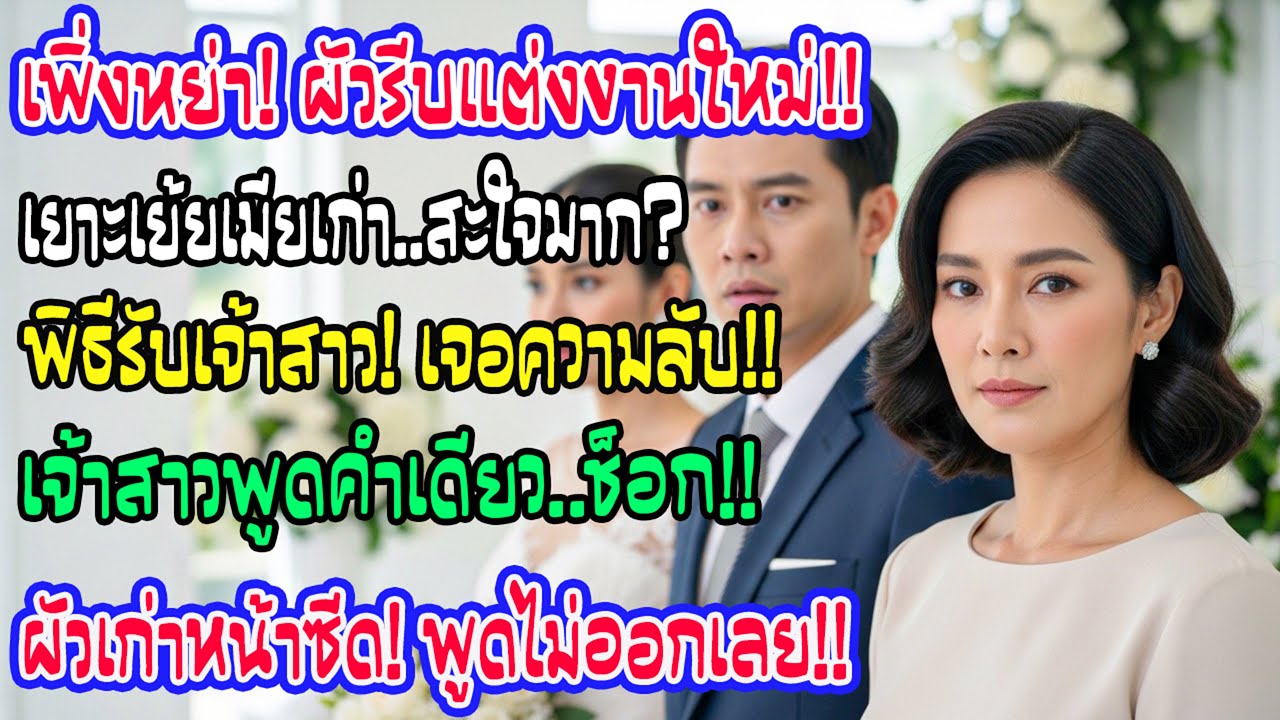 เพิ่งเซ็นหย่า เขาหัวเราะแล้วรีบแต่งใหม่ แต่ในพิธีรับตัวเจ้าสาว คำเดียวจากฝั่งเธอทำเขาหน้าซีดพูดไม่ออ