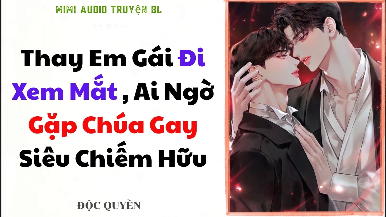 [ Audio Truyện BL ] Thay Em Gái Đi Xem Mắt , Ai Ngờ Gặp Chúa Gay Siêu Chiếm Hữu - Đam Mỹ