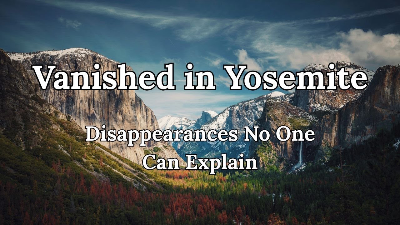 Vanished in Yosemite: The Unexplained Disappearances No One Can Explain