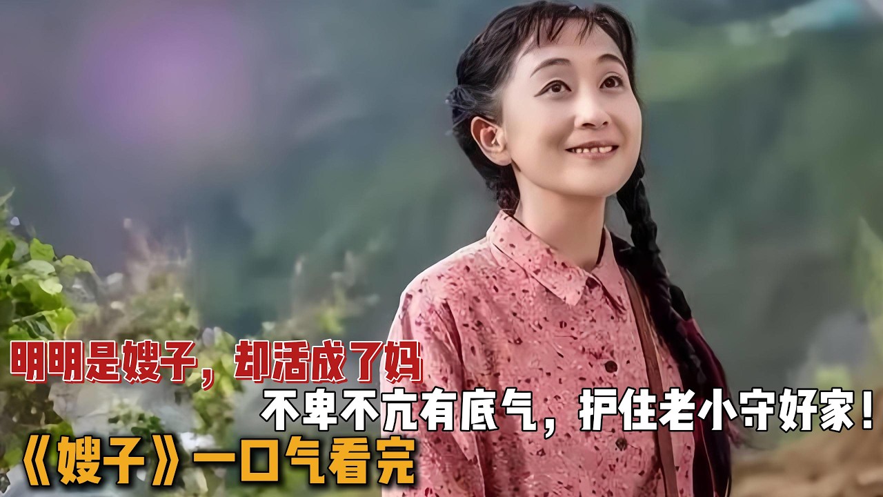 明明是嫂子，却活成了妈，不卑不亢有底气，护住老小守好家！一口气看完《嫂子》全集