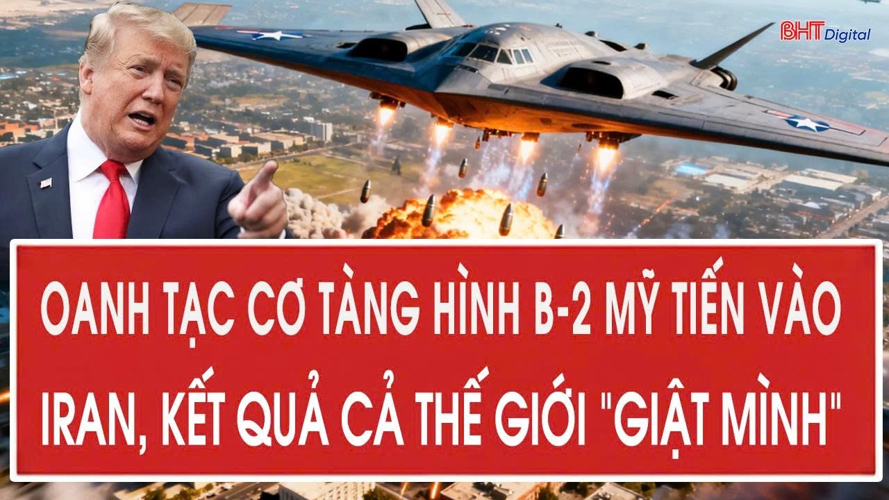 Trực tiếp: Oanh tạc cơ tàng hình B-2 Mỹ vừa tiến vào Iran, kết quả cả thế giới “giật mình”