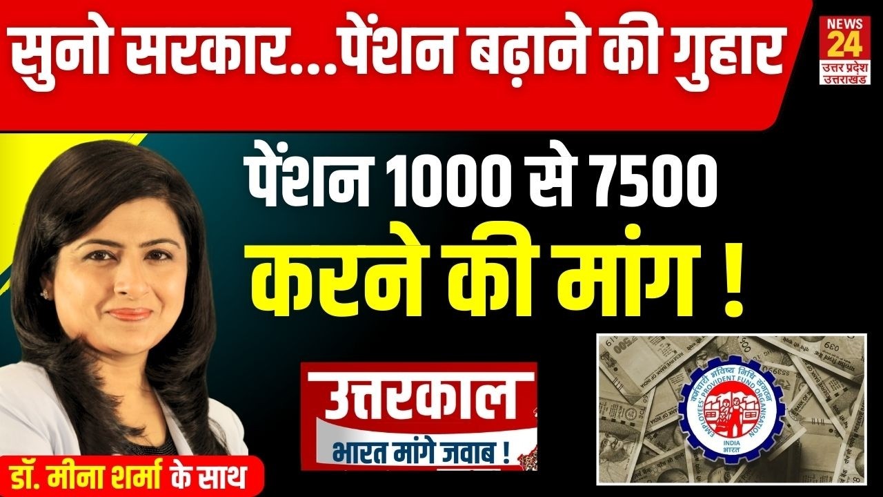 सुनो सरकार...पेंशन बढ़ाने की गुहारपेंशन 1000 से 7500 करने की मांग ! | News24UP&Uttarakhand