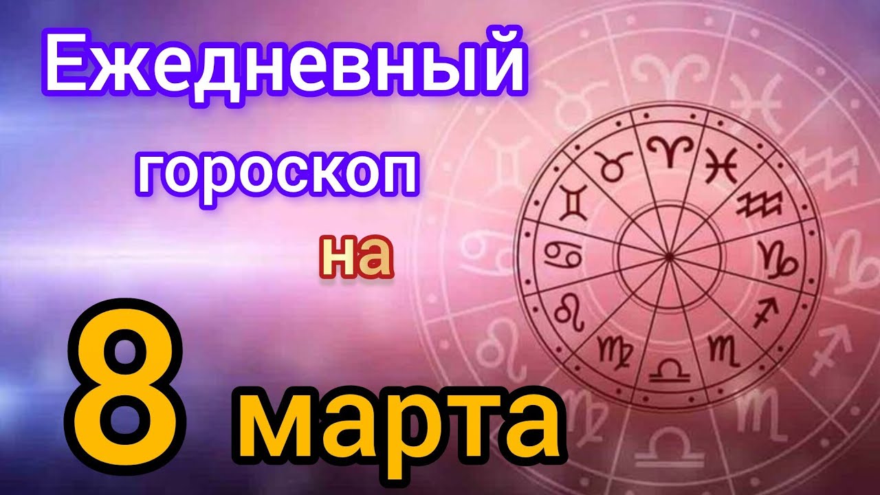 Ежедневный гороскоп на 8 марта. Самый точный гороскоп на каждый день 