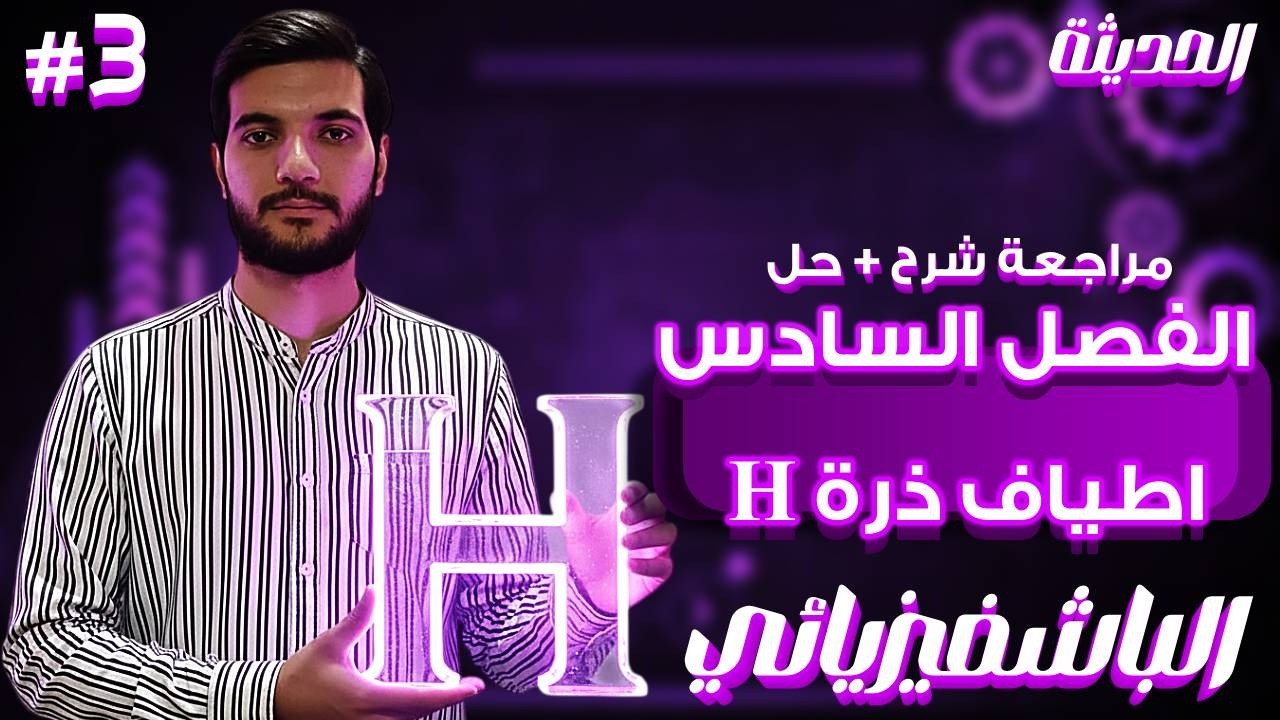 أقوي مراجعة كاملة شرح + حل علي الفصل السادس جزئية ذرة الهيدروجين | تقديم الباشفيزيائي أحمد الخطيب