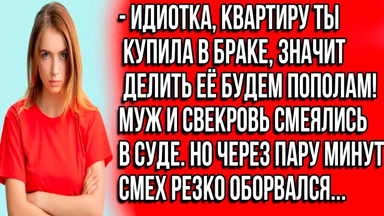 Идиотка, квартиру ты купила в браке, значит делить её будем пополам! Муж и свекровь смеялись в с