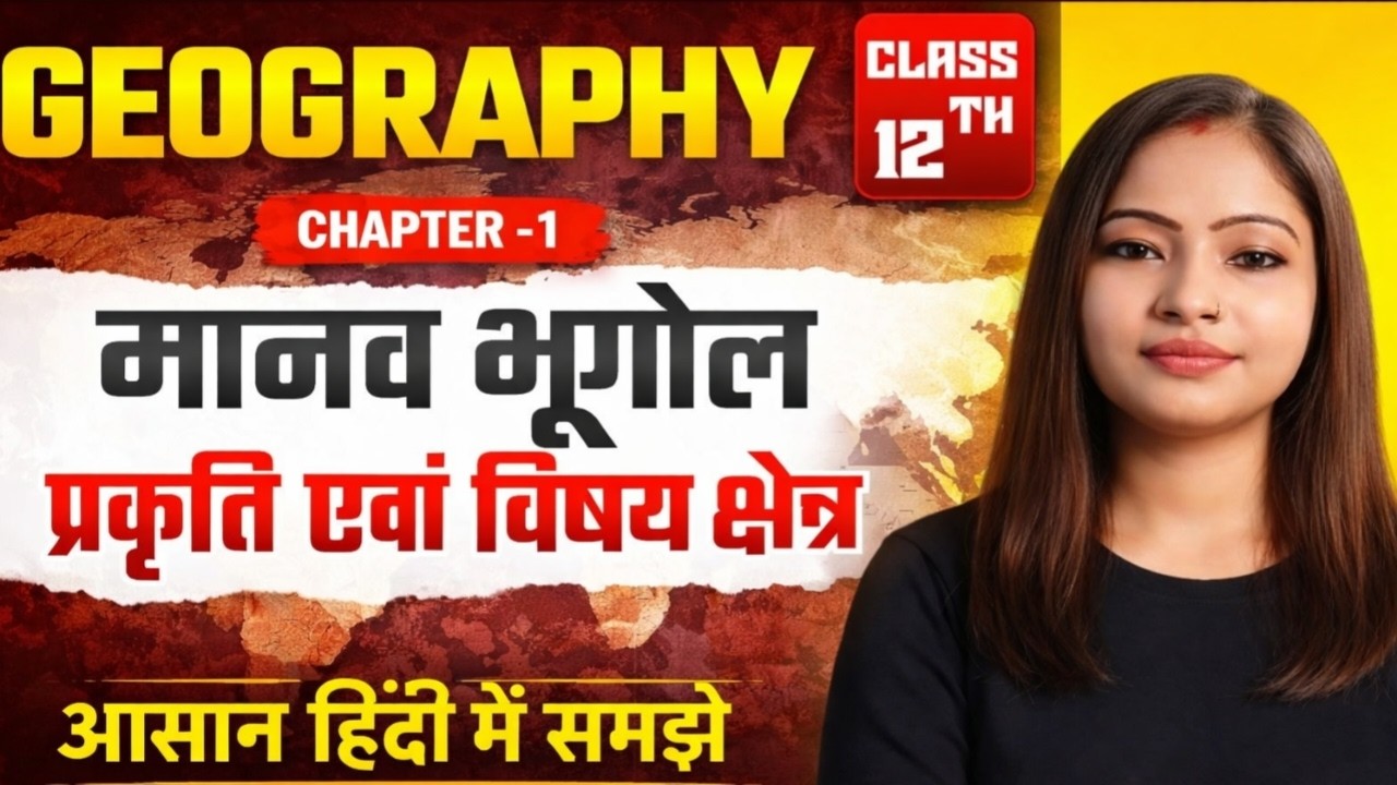 Class 12 Geography Ch 1 | मानव भूगोल : प्रकृति एवं विषय क्षेत्र | Full Explanation in Easy Hindi