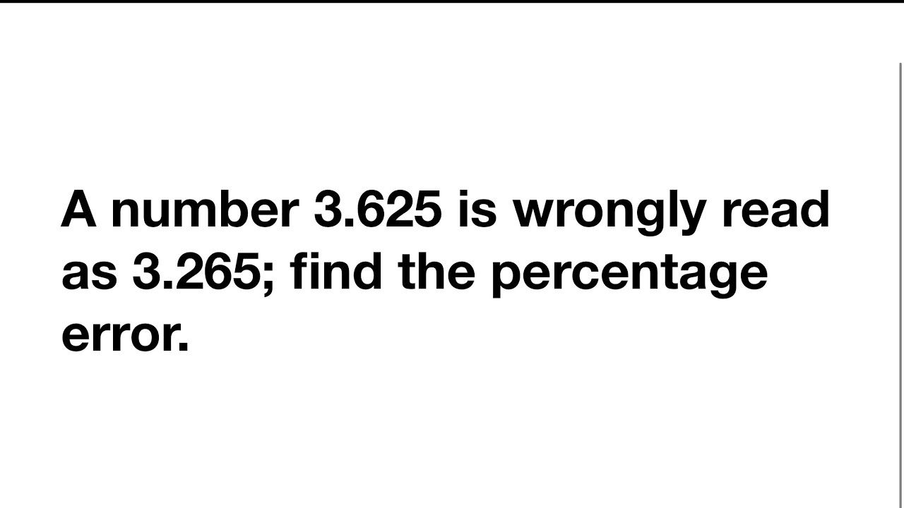 A number 3.625 is wrongly read as 3.265; find the percentage error.