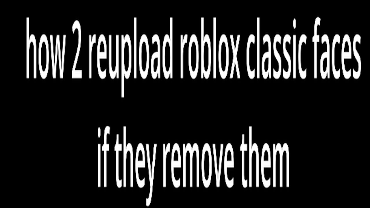 how to reupload/asset rip faces on roblox incase they remove classic faces