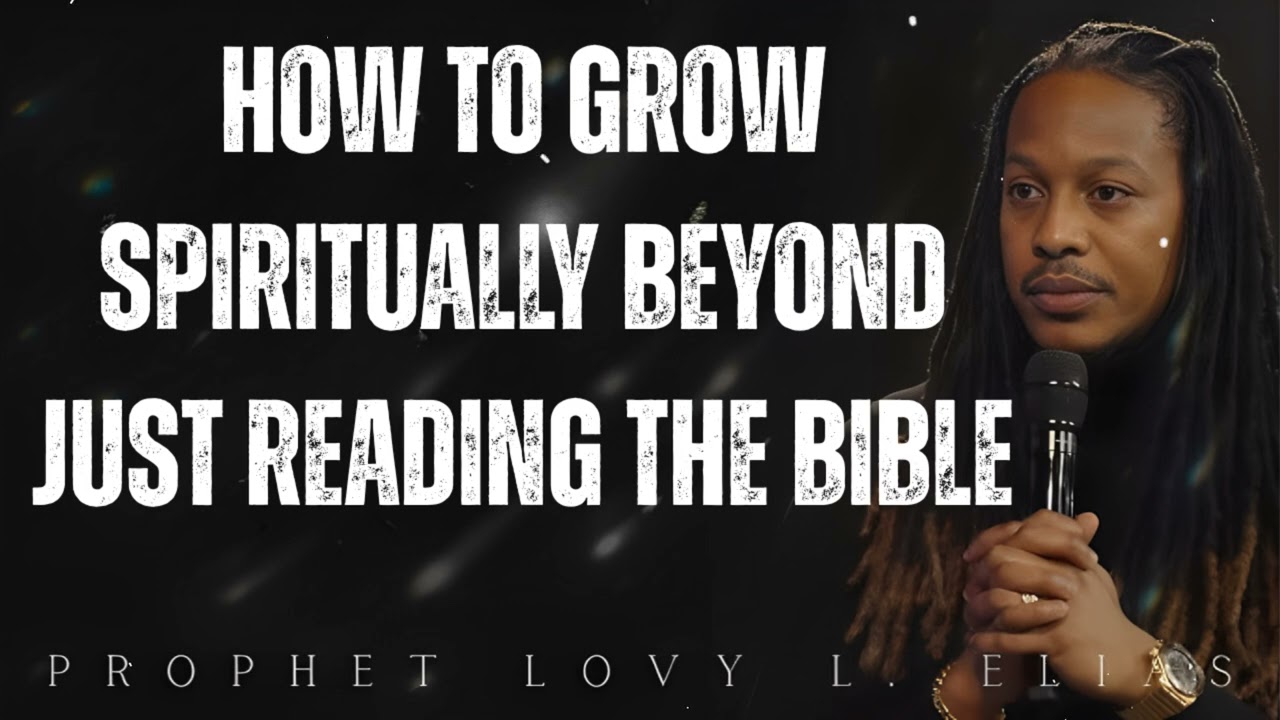 how to grow spiritually beyond just reading the Bible- Prophet Lovy Elias
