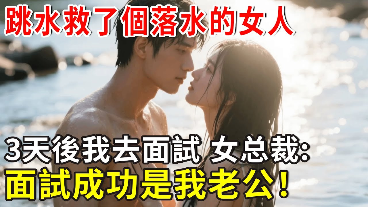 跳水救了個落水的女人，3天後我去面試，女總裁:面試成我老公！#爽文