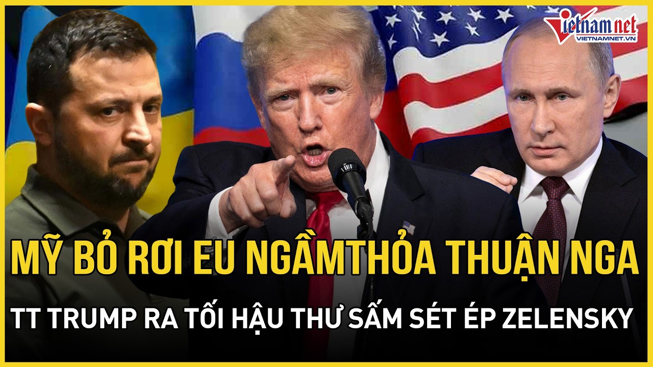 NÓNG RỰC: Mỹ bỏ rơi EU thỏa thuận ngầm với Nga, Ông Trump ra 