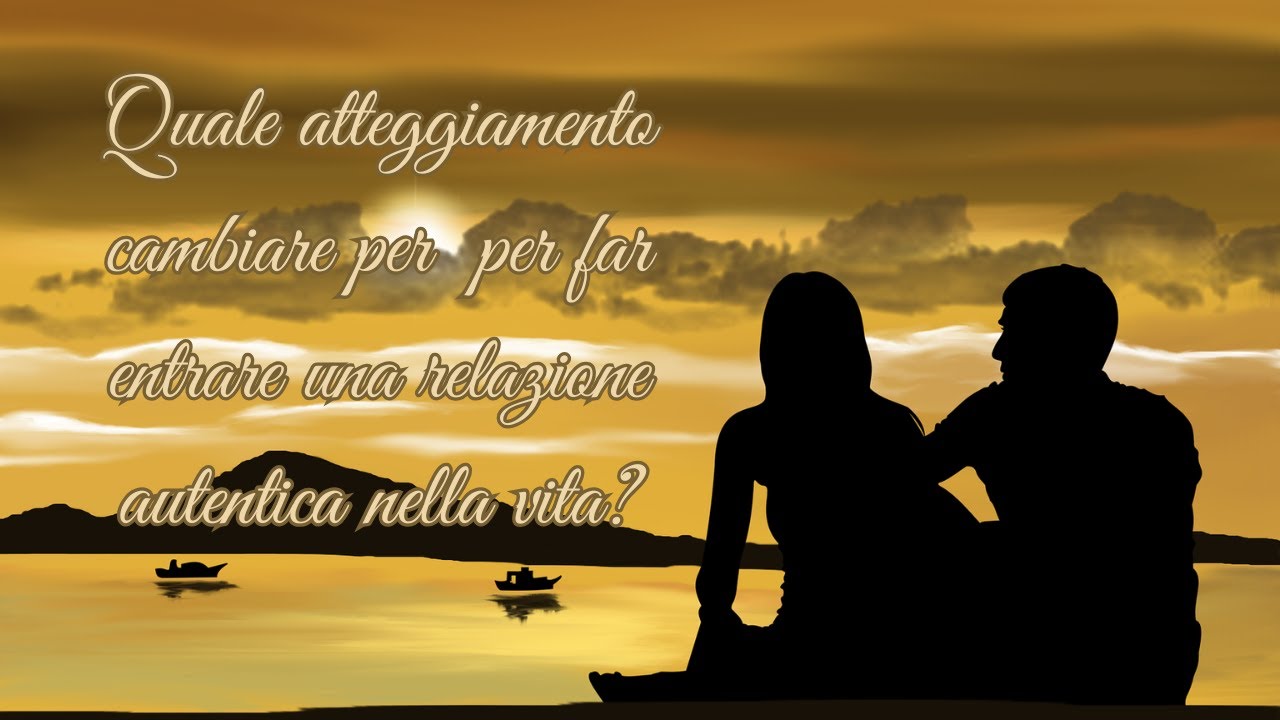 Quale atteggiamento dovreste modificare per far entrare una relazione autentica nella vostra vita?