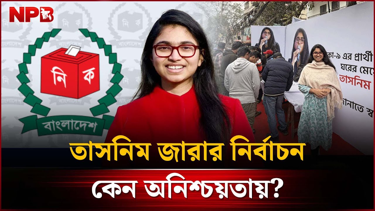 অনিশ্চয়তায় তাসনিম জারার নির্বাচন | Tasnim Jara's Election in Uncertainty | NPB News