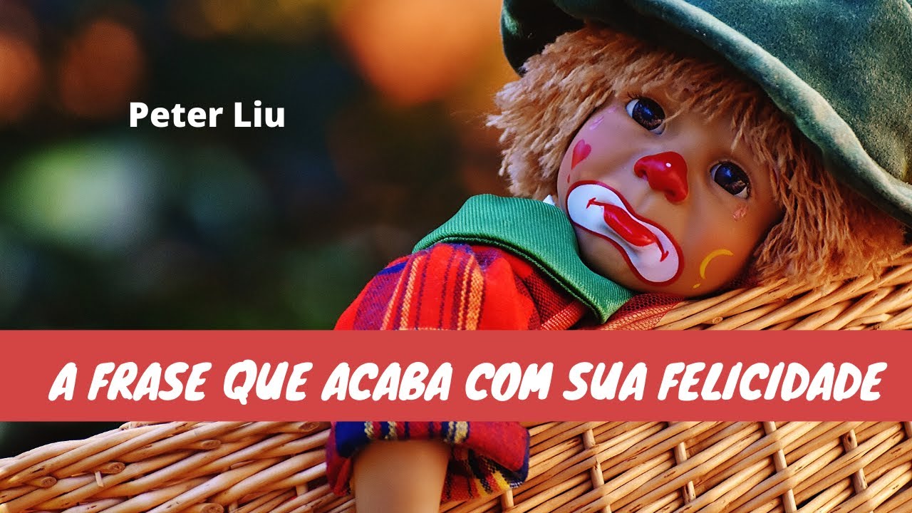 A frase que acaba com sua felicidade!