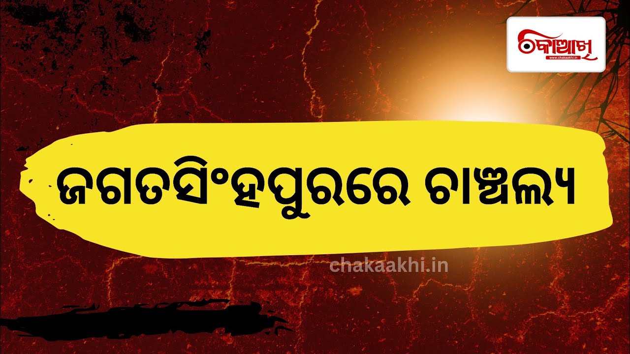 ଜଗତସିଂହପୁରରେ ଚାଞ୍ଚଲ୍ୟ