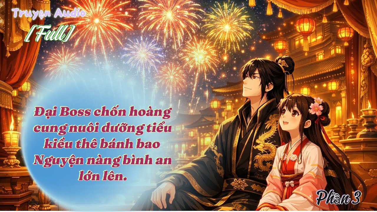 [Truyện Audio] Đại Boss chốn hoàng cung dưỡng tiểu kiều thê -  Nguyện nàng bình an lớn lên - P.3