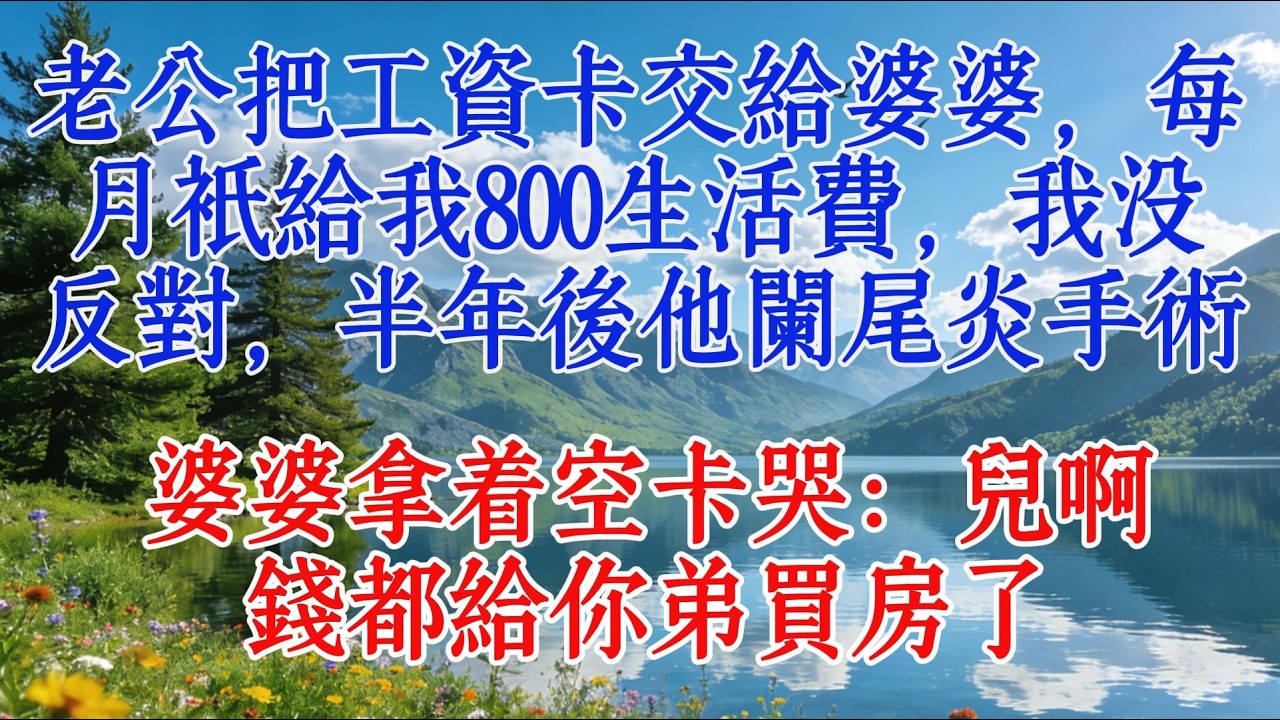 老公把工資卡交給婆婆，每月只給我800生活費，我沒反對，半年後他闌尾炎手術，婆婆拿着空卡哭：兒啊，錢都給你弟買房了#婆媳 #情感 #感情