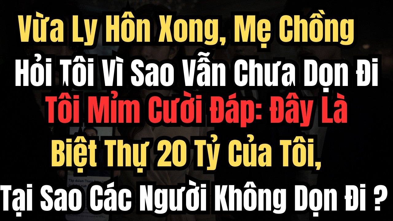 Vừa Ly Hôn Xong, Mẹ Chồng Hỏi Tôi Vì Sao Vẫn Chưa Dọn Đi Tôi Mỉm Cười Đáp: Đây Là Biệt Thự 20 Tỷ...