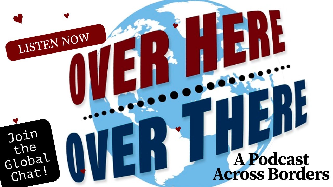 Over Here, Over There Podcast: Global Stories, Local Insights