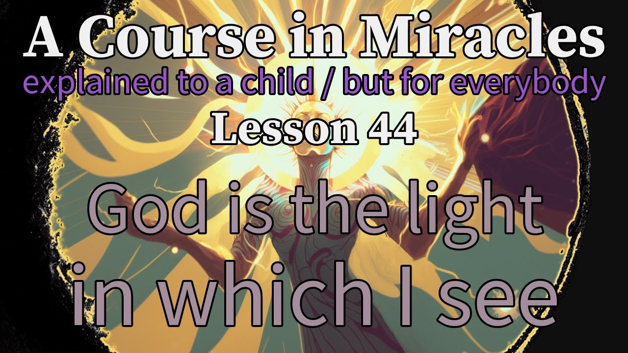 Lesson 44: God is the light in which I see. ACIM explained to a child (but for everybody)