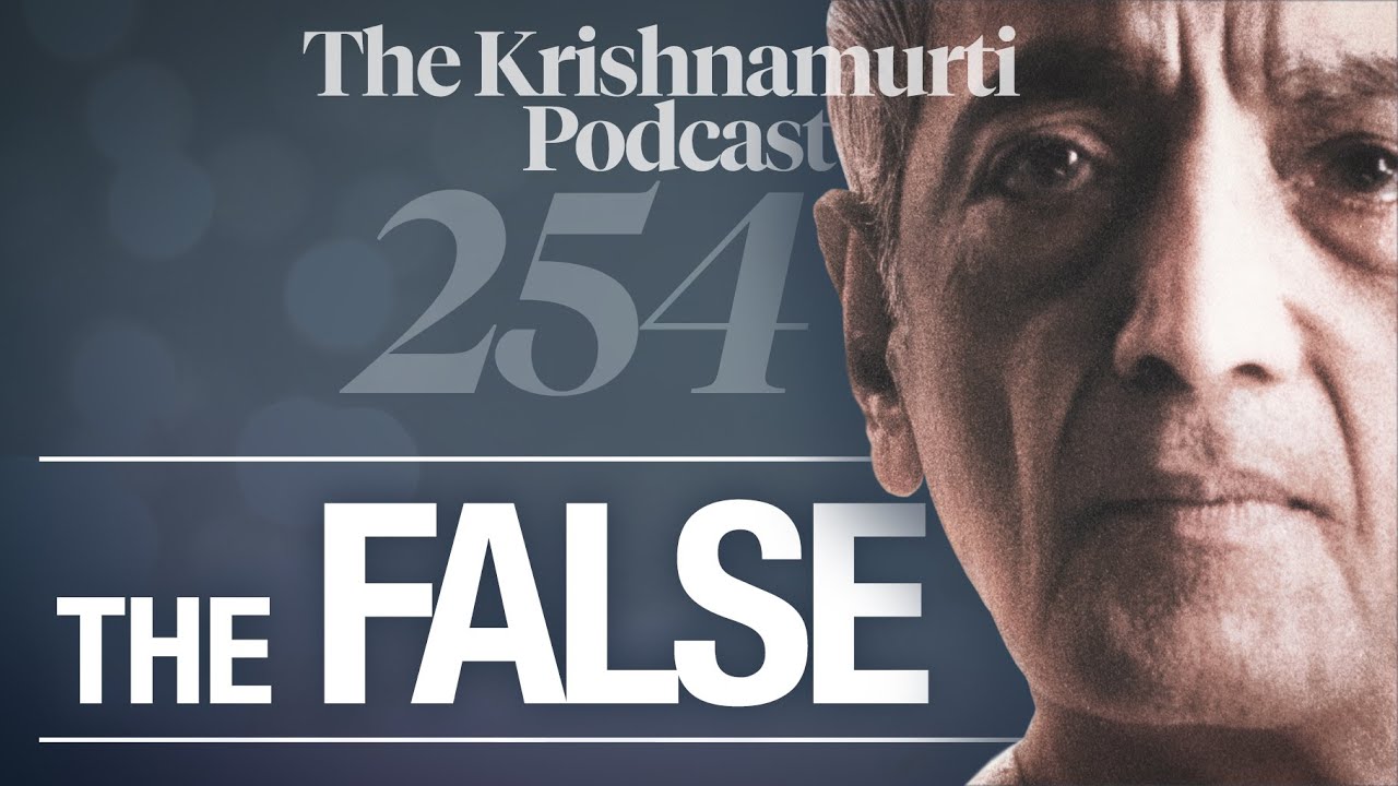 The Krishnamurti Podcast - Ep. 254 - Krishnamurti on The False