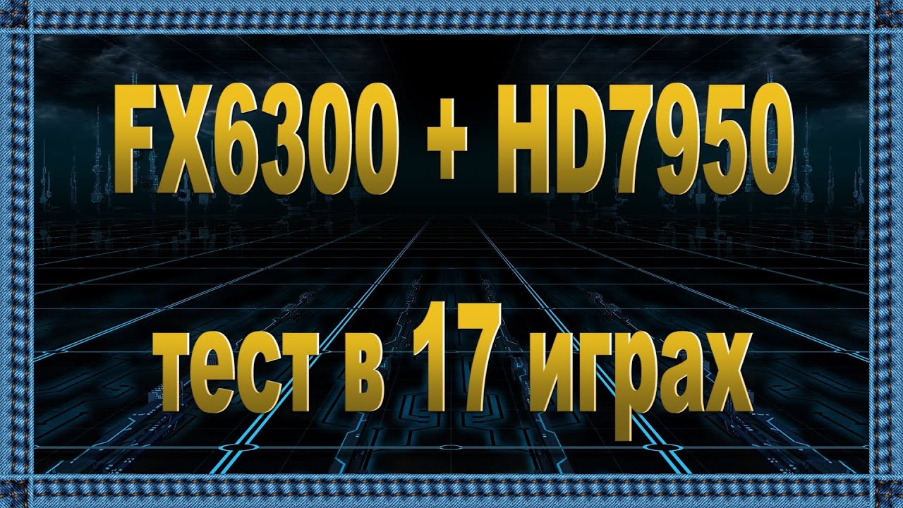AMD FX 6300 (4.4) +AMD Radeon HD7950 3gb тест в 17 играх