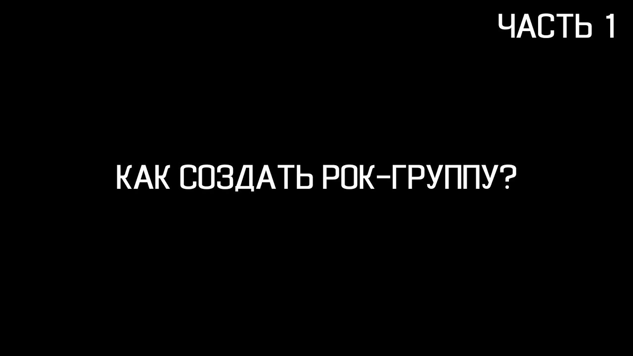 КАК СОЗДАТЬ РОК-ГРУППУ? (Часть 1)