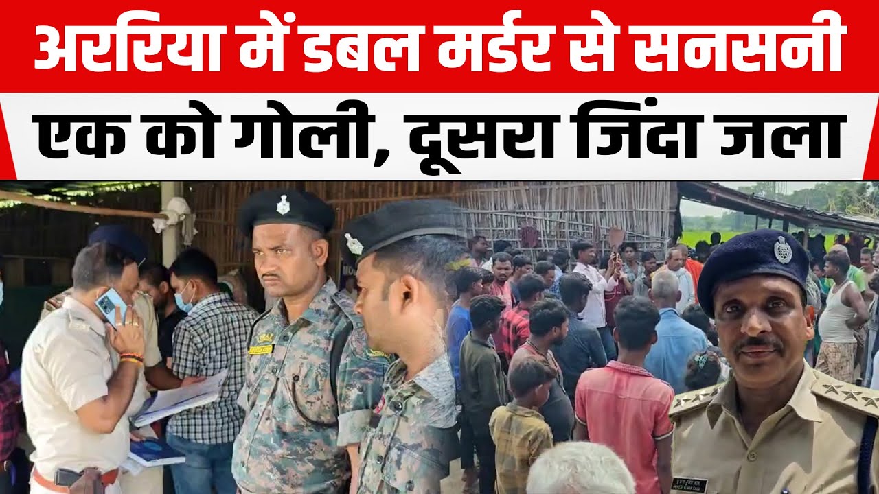 Araria का डबल Murder Case वार्ड सदस्य को गो/ली, दामाद को जिंदा जला/या इलाके में हड़कंप