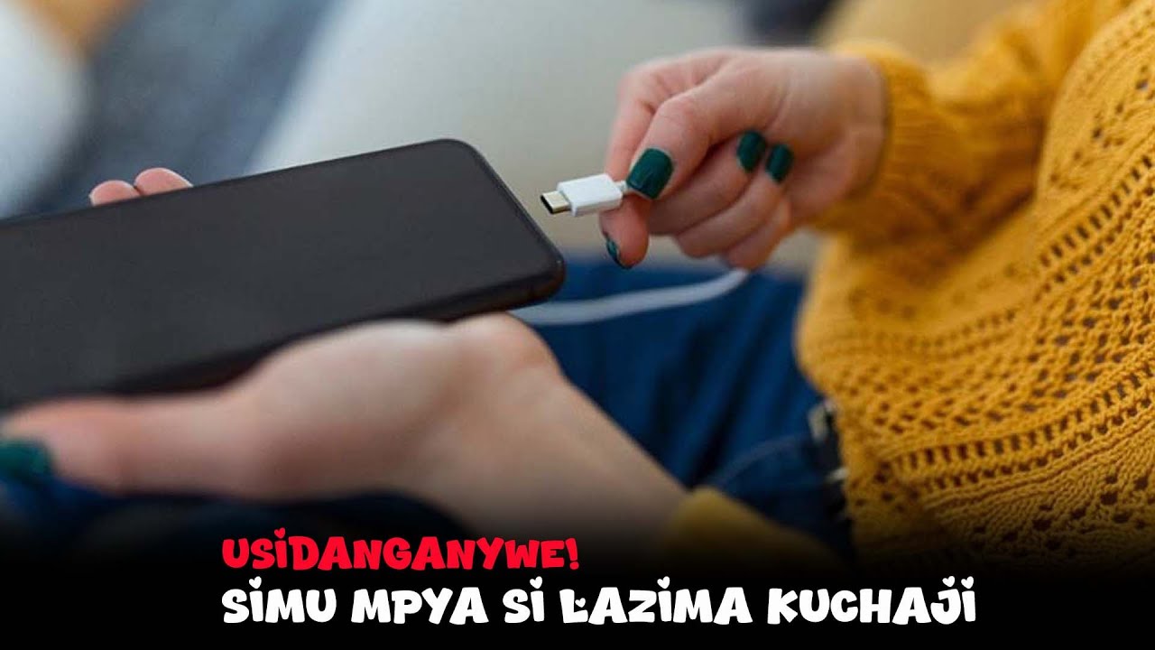 Usidanganywe! Simu Mpya Si lazima Kuchaji