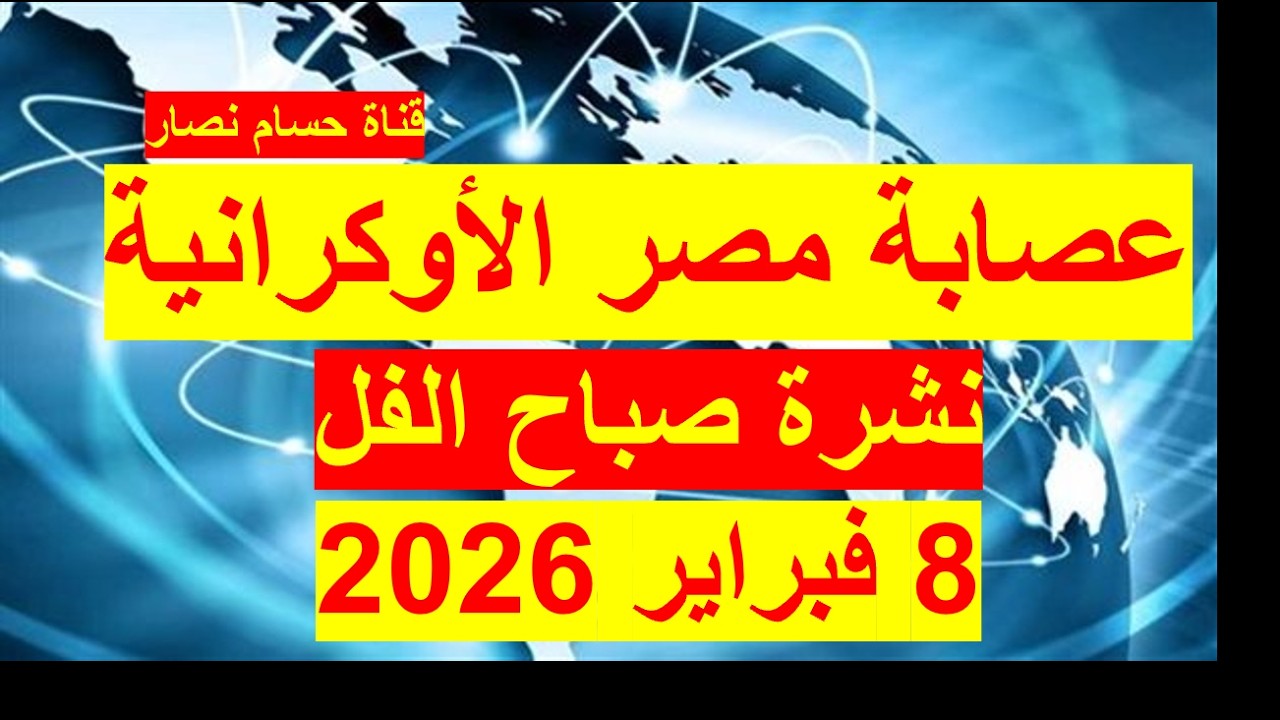 نشرة صباح الفل في 8 فبراير 2026 | مصر - أمريكا – روسيا – الصين – بريطانيا – فرنسا - أوكرانيا