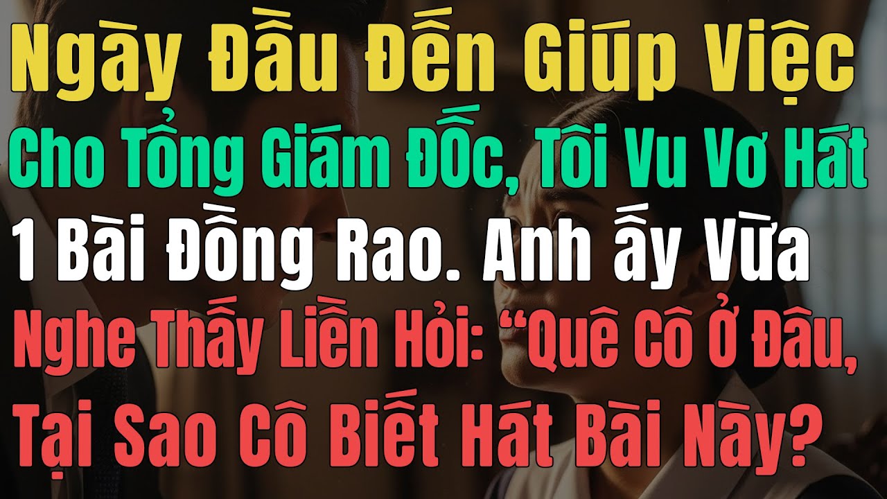 Ngày Đầu Đến Giúp Việc Cho Tổng Giám Đốc, Tôi Vu Vơ Hát 1 Bài Đồng Rao Anh ấy Vừa Nghe Thấy Liền Hỏi