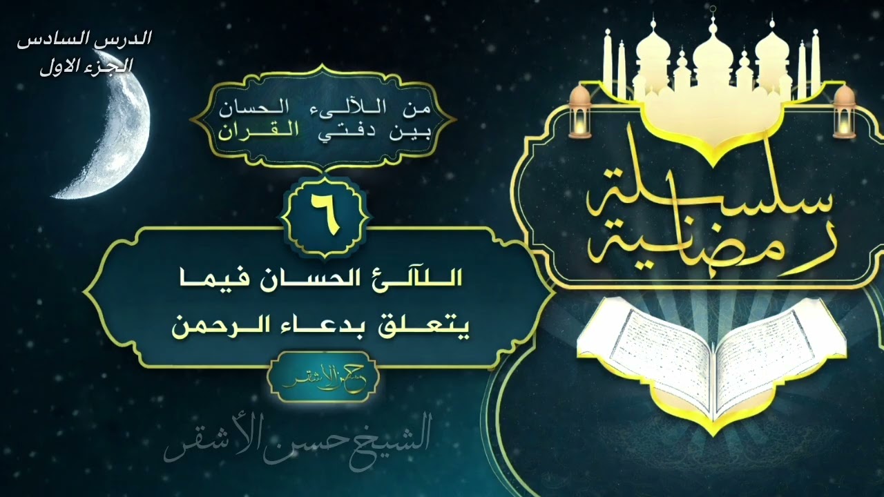 من الآلئ الحسان بي دفتي القرآن الآلئ الحسان فيما يتعلق بدعاء الرحمن |الدرس السادس-1 الشيخ حسن الأشقر